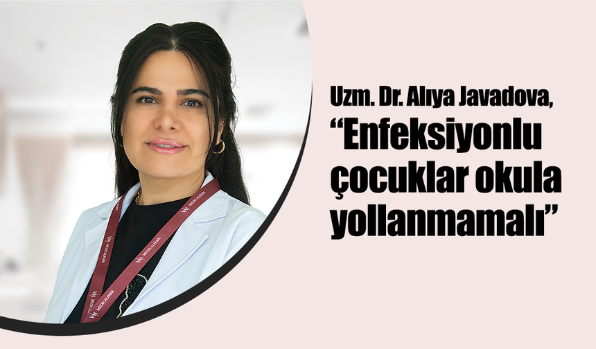 Dr. Alıya Javadova, “Enfeksiyonlu çocuklar okula yollanmamalı”