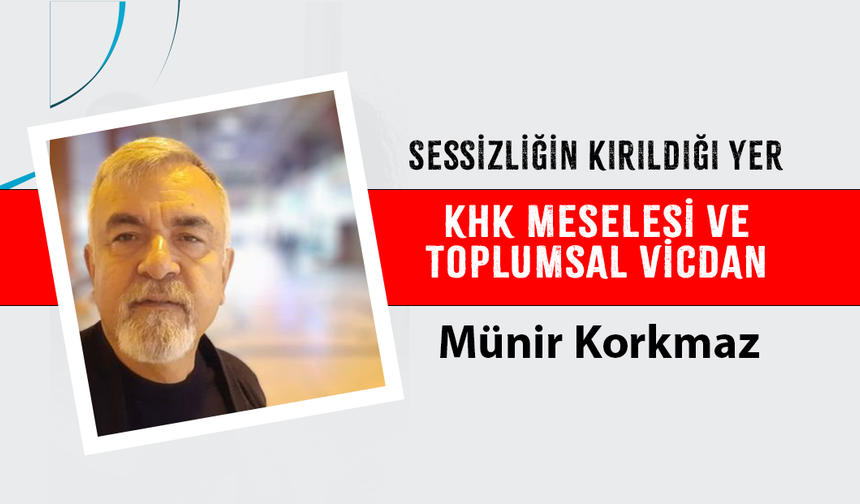 SESSİZLİĞİN KIRILDIĞI YER: KHK MESELESİ VE TOPLUMSAL VİCDAN