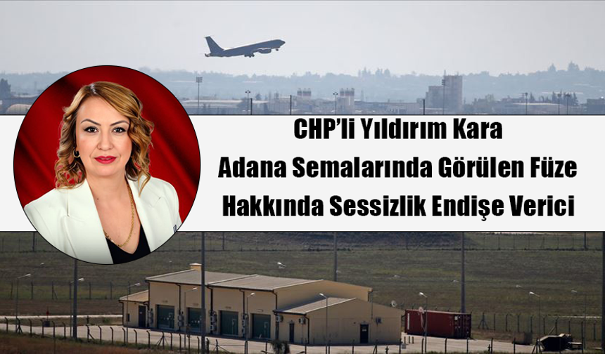 CHP’li Yıldırım Kara: Adana Semalarında Görülen Füze Hakkında Sessizlik Endişe Verici