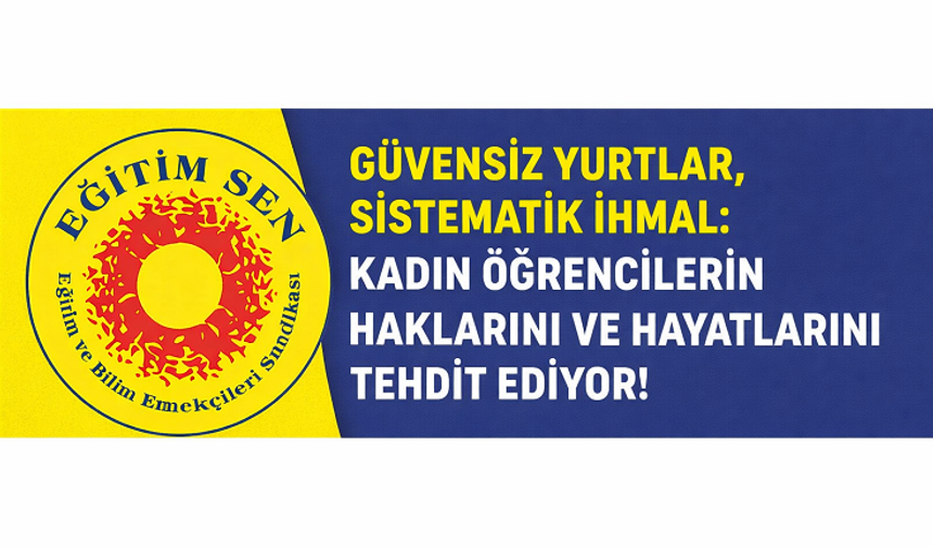 Eğitim Sen: “Güvensiz Yurtlar, Sistematik İhmal Kadın Öğrencileri Tehdit Ediyor”