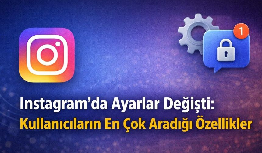 Instagram’da Ayarlar Değişti: Kullanıcıların En Çok Aradığı Özellikler