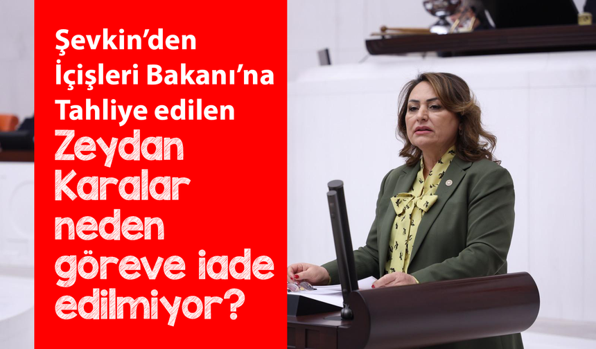 CHP’li Dr. Müzeyyen Şevkin’den İçişleri Bakanı’na: Tahliye edilen Zeydan Karalar neden göreve iade edilmiyor?