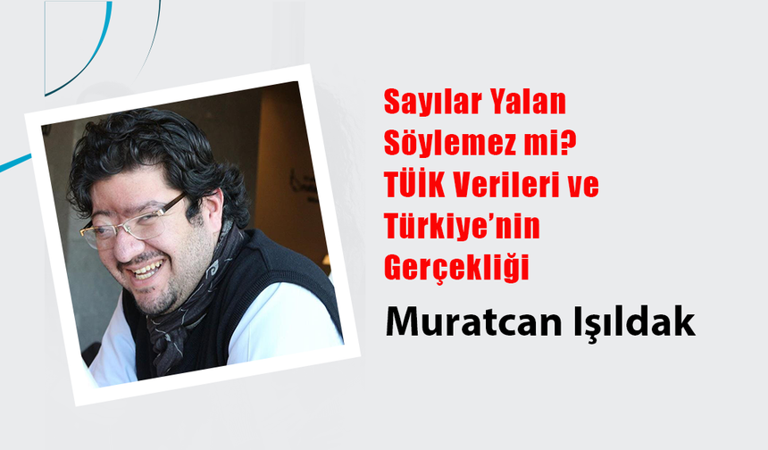 Sayılar Yalan Söylemez mi? TÜİK Verileri ve Türkiye’nin Gerçekliği