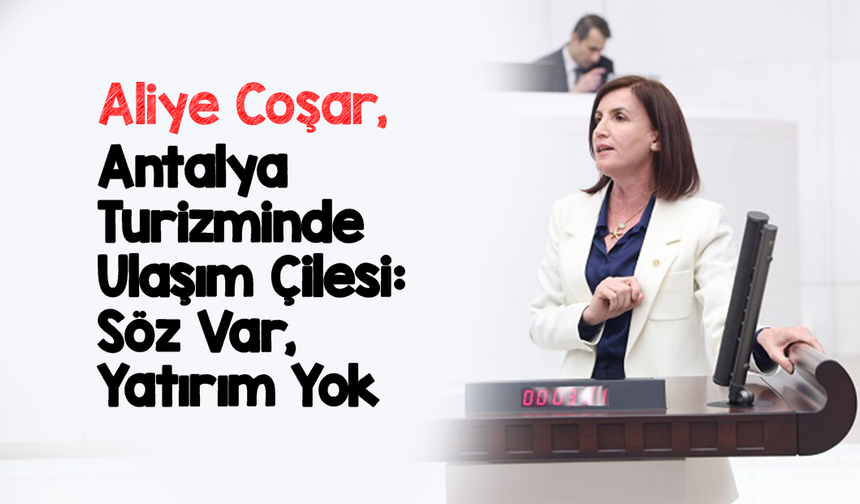CHP’li Aliye Coşar’dan Antalya Ulaşım Yatırımları Eleştirisi: “Söz Var, Yatırım Yok”