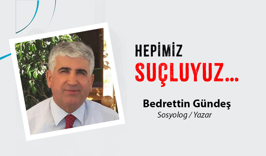 HEPİMİZ SUÇLUYUZ…