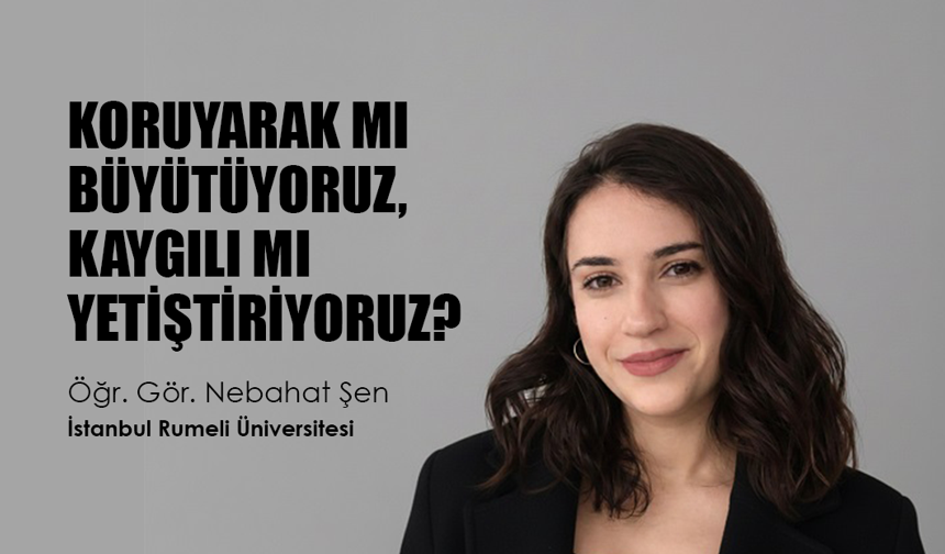 Öğr. Gör. Nebahat Şen: “Aşırı koruyuculuk çocukların kaygı düzeyini artırabilir”