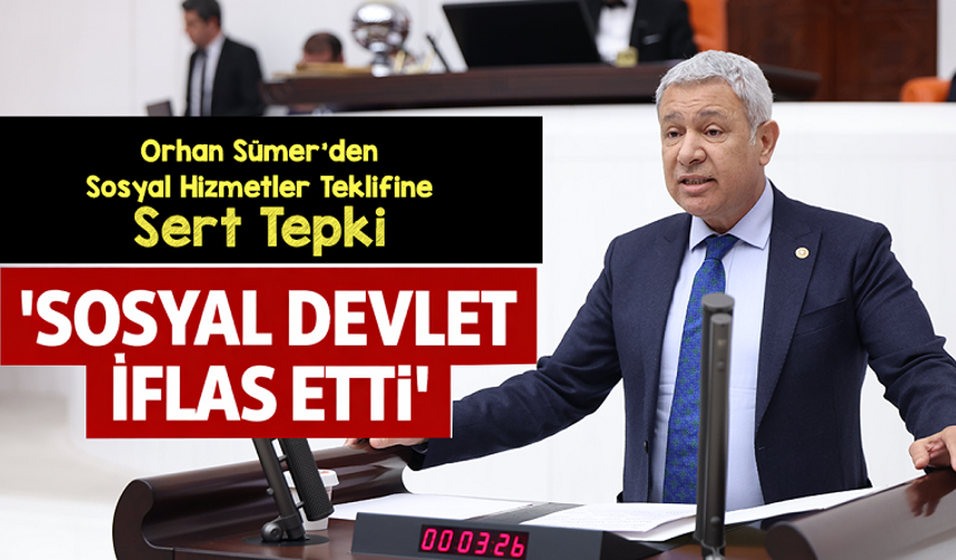 Orhan Sümer’den Sosyal Hizmetler Teklifine Sert Tepki: “Sosyal Devlet İflas Etti”