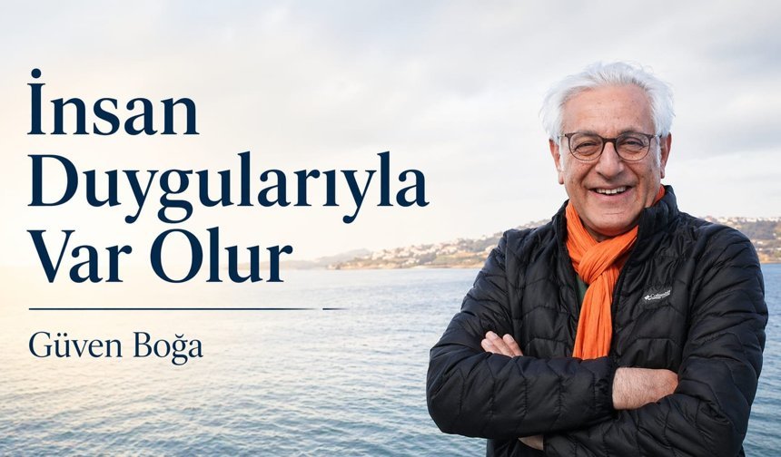 Güven Boğa; "İnsan Duygularıyla Var Olur"