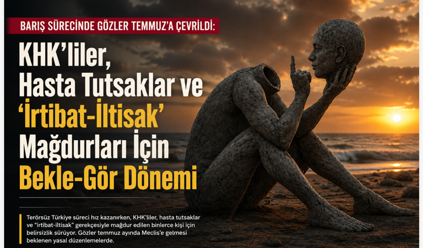 KHK’liler, Hasta Tutsaklar ve ‘İrtibat-İltisak’ Mağdurları İçin Bekle-Gör Dönemi