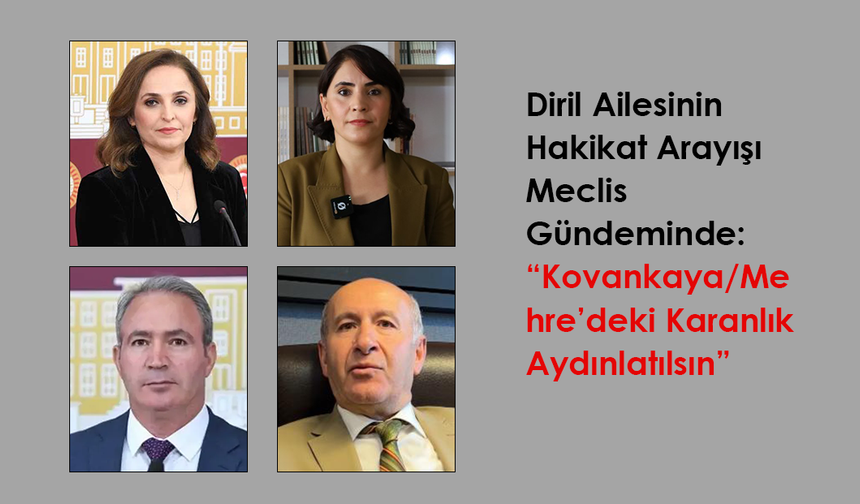 Diril Ailesinin Hakikat Arayışı Meclis Gündeminde: “Kovankaya/Mehre’deki Karanlık Aydınlatılsın”