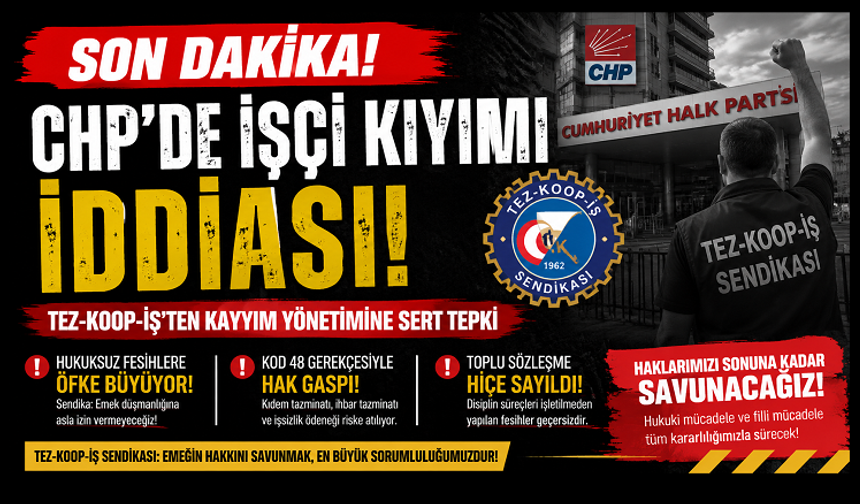 SON DAKİKA | Tez-Koop-İş: CHP Genel Merkezi’nde İşçi Kıyımı, Hukuksuz Fesihlere Sert Tepki