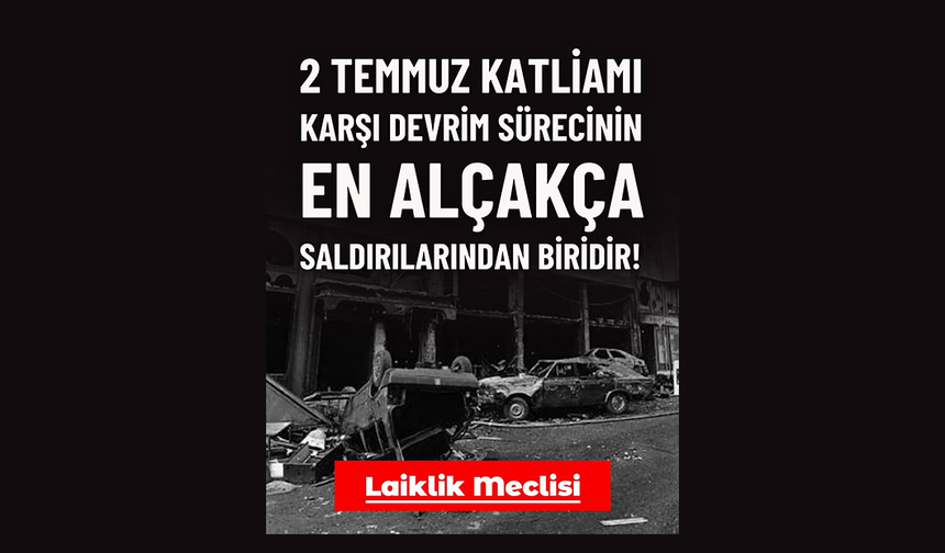 Laiklik Meclisi: “2 Temmuz Katliamı Karşı Devrim Sürecinin En Alçakça Saldırılarından Biridir”