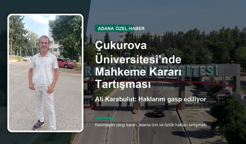 Çukurova Üniversitesi’nde Mahkeme Kararı Tartışması: Ali Karabulut’tan “Haklarım Gasp Ediliyor” Şikayeti