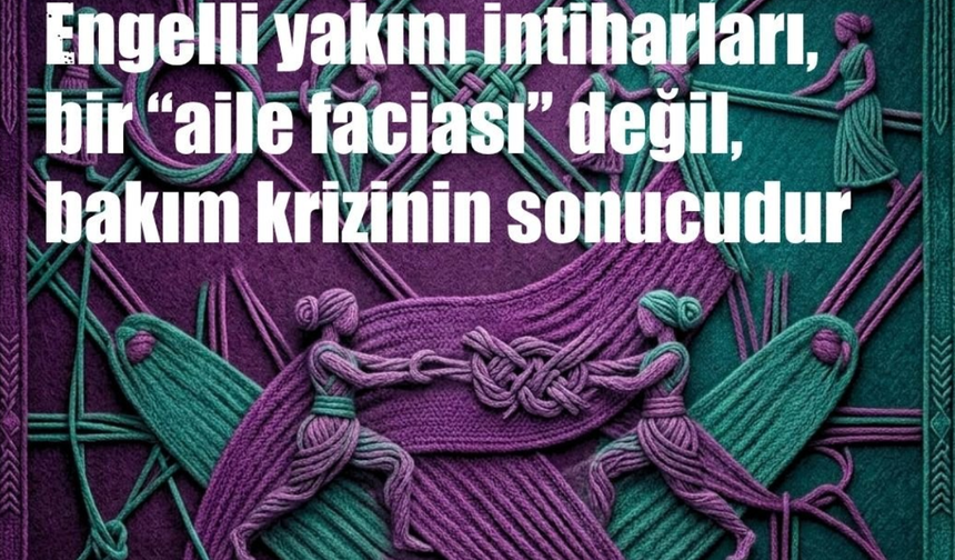 EŞİK: “Engelli yakınının yaşamına son vermesi aile faciası değil, bakım krizinin sonucudur”