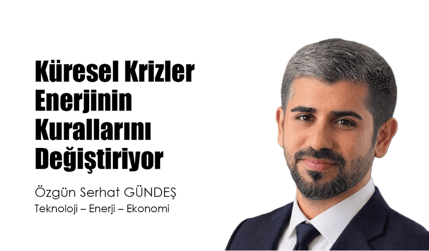 Küresel Krizler Enerjinin Kurallarını Değiştiriyor