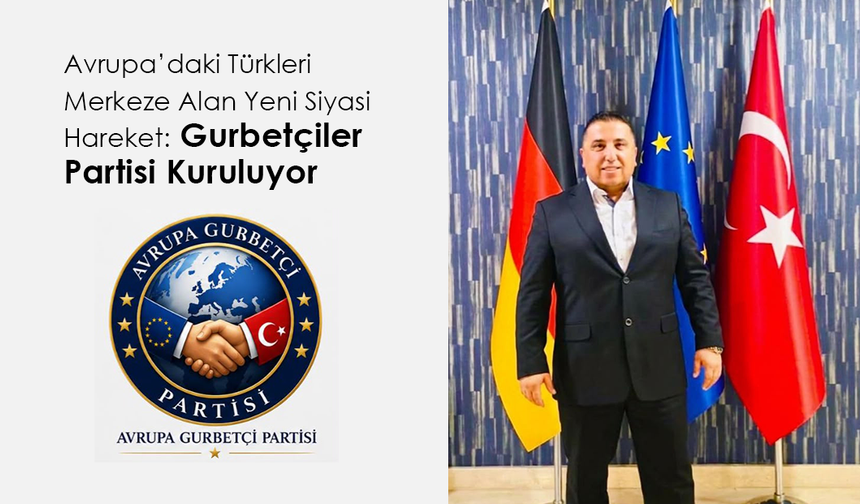 Avrupa’daki Türkleri Merkeze Alan Yeni Siyasi Hareket: Gurbetçiler Partisi Kuruluyor