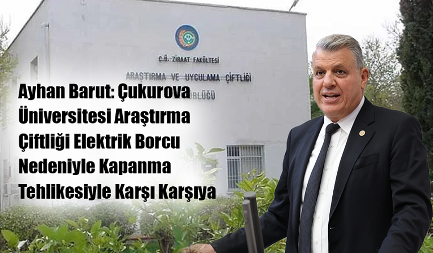 Ayhan Barut: Çukurova Üniversitesi Araştırma Çiftliği Elektrik Borcu Nedeniyle Kapanma Tehlikesiyle Karşı Karşıya