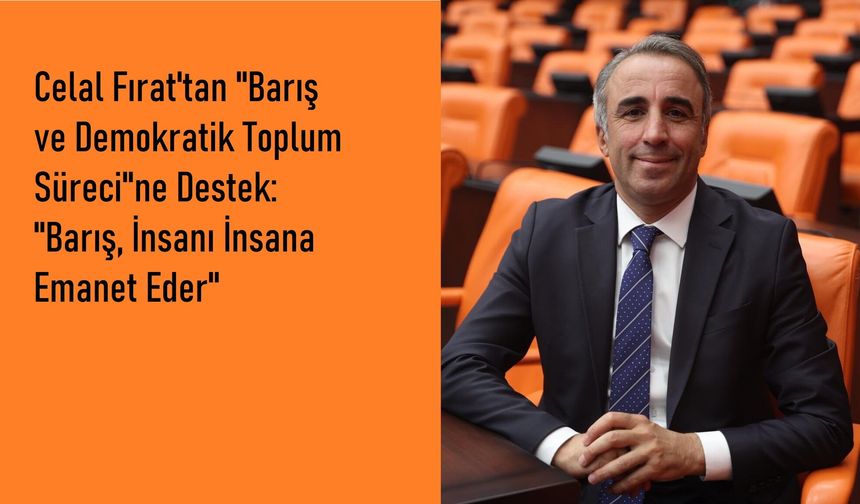Celal Fırat'tan "Barış ve Demokratik Toplum Süreci"ne Destek: "Barış, İnsanı İnsana Emanet Eder"