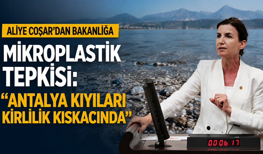 Aliye Coşar, Antalya kıyılarındaki mikroplastik kirliliğini TBMM gündemine taşıdı