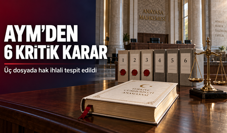 AYM’den Altı Kritik Karar: Üç Dosyada Hak İhlali Tespit Edildi