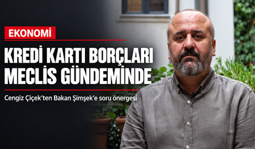 Cengiz Çiçek’ten kredi ve kredi kartı borçları için soru önergesi