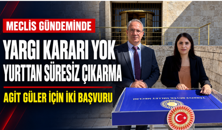 Kesinleşmiş karar yok, yurttan süresiz çıkarıldı: Agit Güler için Meclis’e iki başvuru