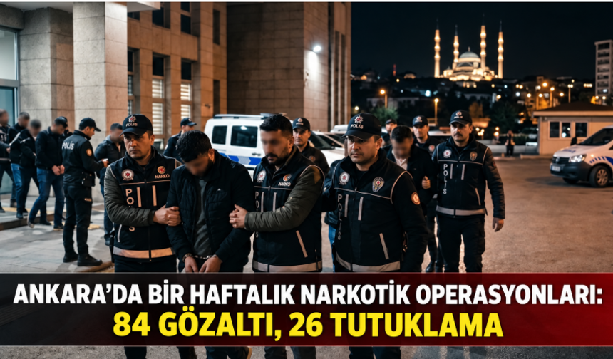 Ankara’da bir haftalık narkotik operasyonları: 84 gözaltı, 26 tutuklama