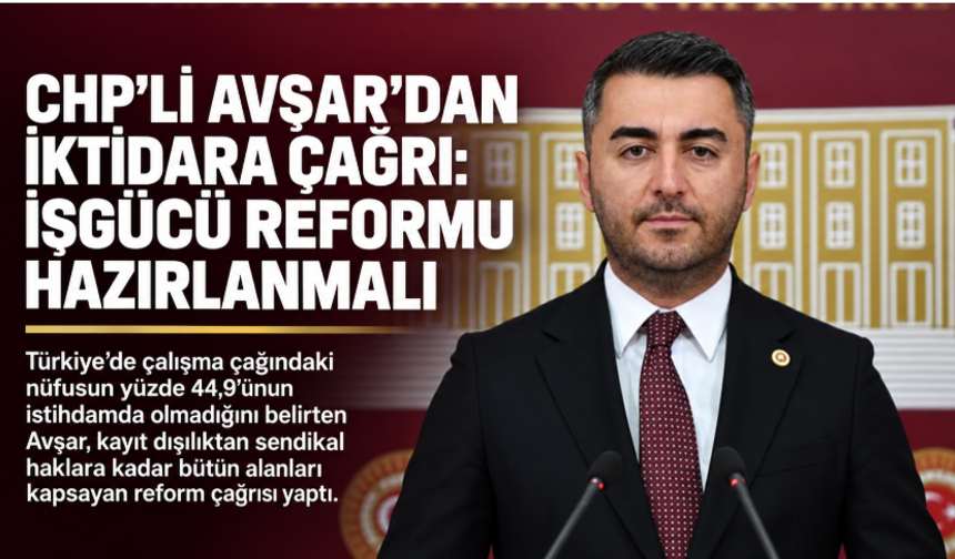 CHP’li Avşar’dan iktidara çağrı: Kapsamlı işgücü reformu hazırlanmalı