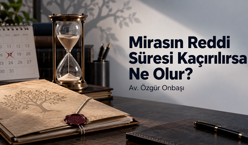 Mirasın Reddi Süresi Kaçırılırsa Ne Olur?