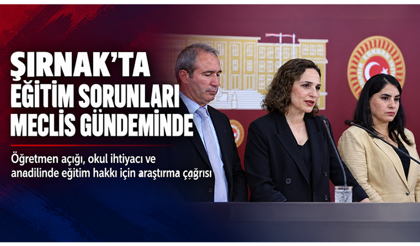 Şırnak’ın eğitim sorunları için Meclis araştırması çağrısı: Öğretmen açığı ve anadilinde eğitim gündemde