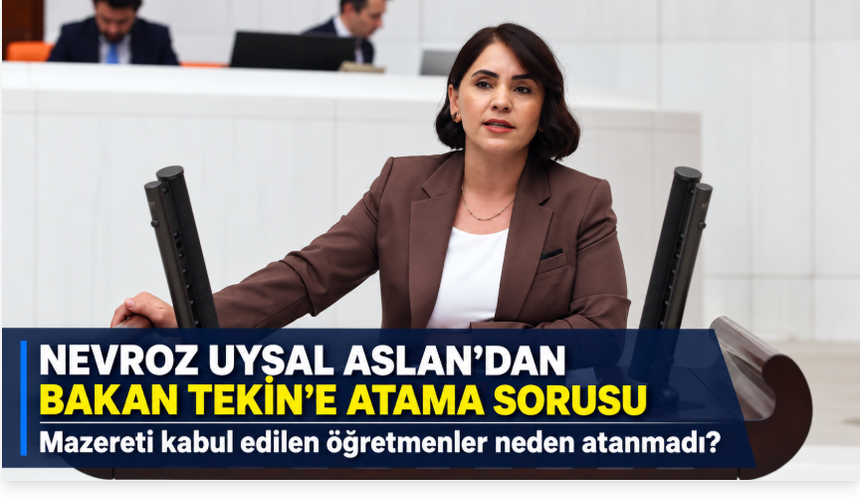 Nevroz Uysal Aslan’dan Bakan Tekin’e: Mazereti kabul edilen öğretmenler neden atanmadı?