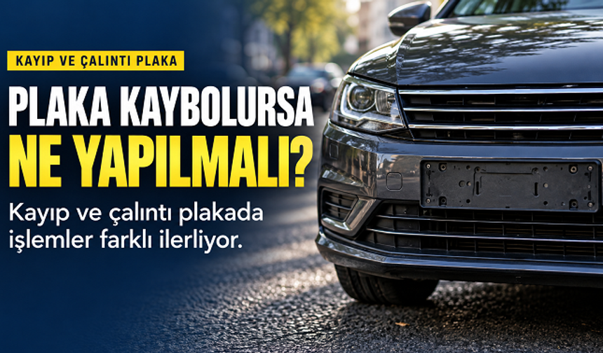 Araç plakası kaybolursa ne yapılmalı? Kayıp ve çalıntıda işlemler değişiyor