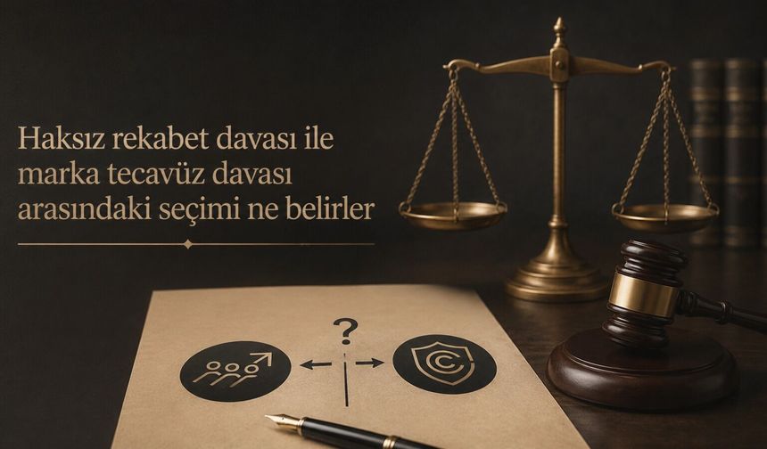 Haksız rekabet davası ile marka tecavüz davası arasındaki seçimi ne belirler