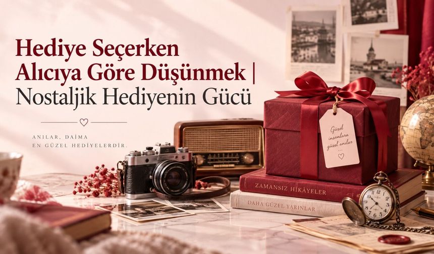 Hediye Seçerken Alıcıya Göre Düşünmek | Nostaljik Hediyenin Gücü