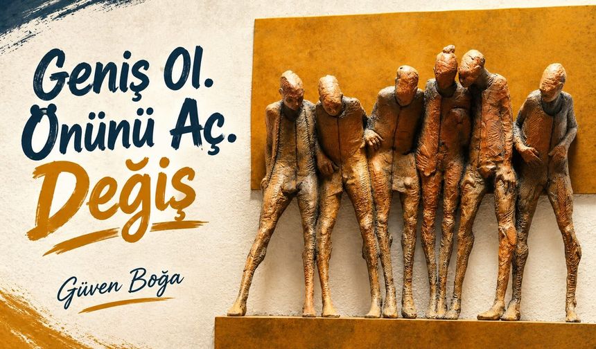 Geniş ol. Önünü aç. Değiş