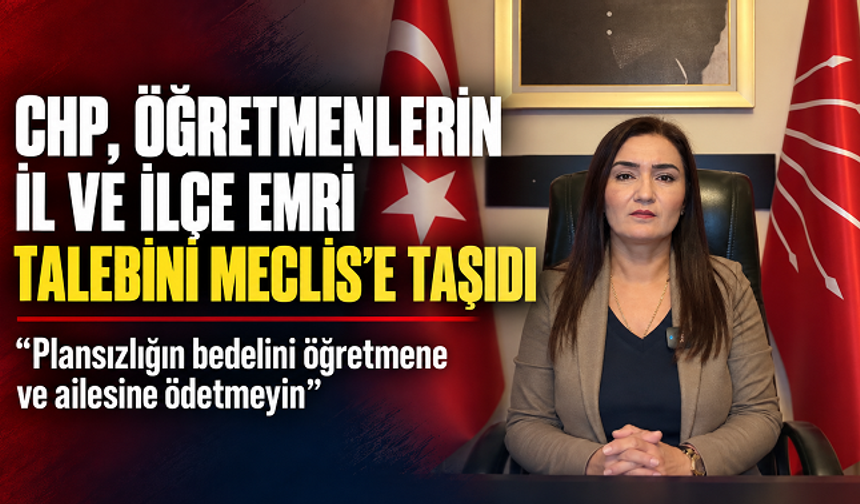 CHP'li Kılıç, öğretmenlerin il ve ilçe emri talebini TBMM gündemine taşıdı