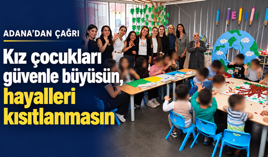 Adana’dan kız çocukları için çağrı: Güvenle büyüsünler, hayalleri kısıtlanmasın
