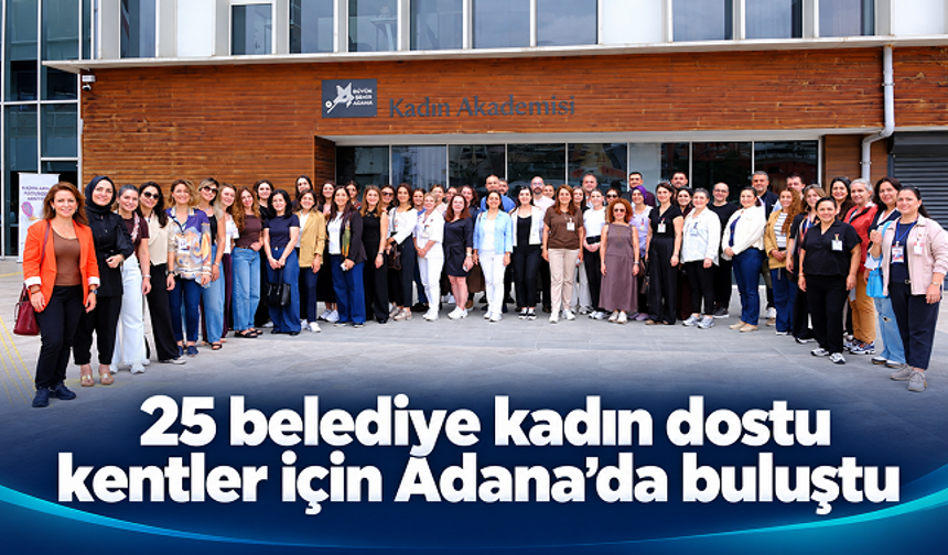 25 belediyenin temsilcileri kadın dostu kentler için Adana’da buluştu