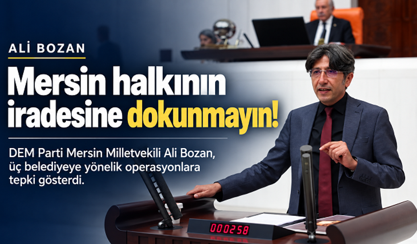Ali Bozan’dan belediye operasyonlarına tepki: Mersin halkının iradesine dokunmayın