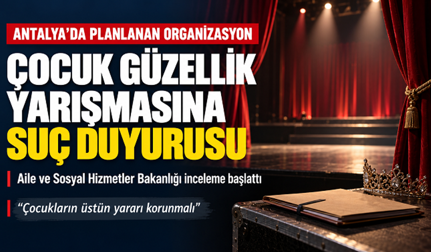 Antalya’da Çocuklar İçin Planlanan Güzellik Yarışmasına Bakanlıktan Suç Duyurusu