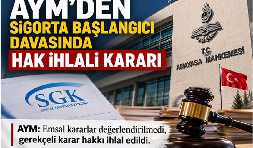 AYM'den Sigorta Başlangıcı Davasında Hak İhlali Kararı: Emsal Kararlar Görmezden Gelinemez