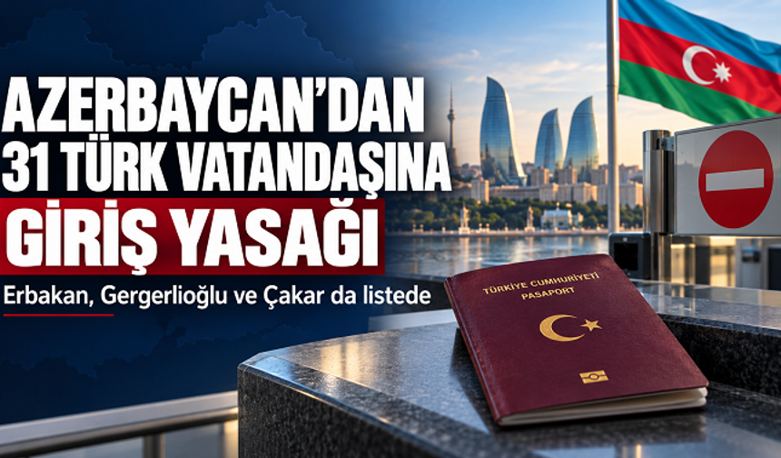 Azerbaycan’dan 31 Türk vatandaşına giriş yasağı: Erbakan, Gergerlioğlu ve Çakar da listede