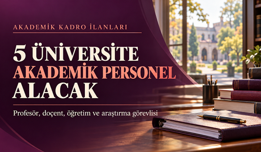 Beş üniversiteden akademik personel alımı: Başvuru tarihleri ve özel koşullar açıklandı