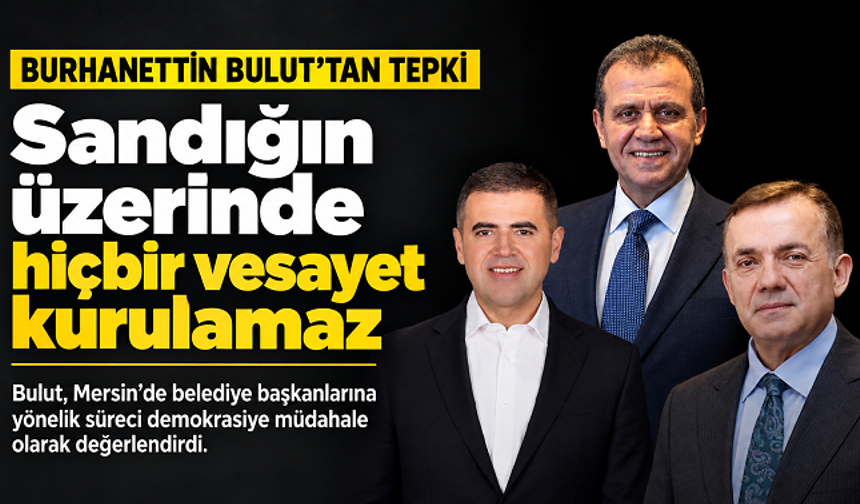 Burhanettin Bulut’tan Mersin’deki tutuklamalara tepki: “Sandığın üzerinde hiçbir vesayet kurulamaz”