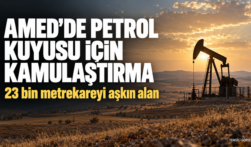 Amed’de petrol kuyusu için 23 bin metrekareyi aşkın alan kamulaştırılıyor