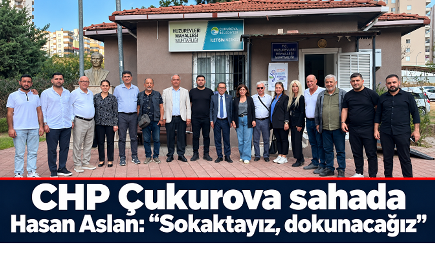 CHP Çukurova’dan dernek ve muhtarlara ziyaret: Hasan Aslan “Sokaktayız, dokunacağız”