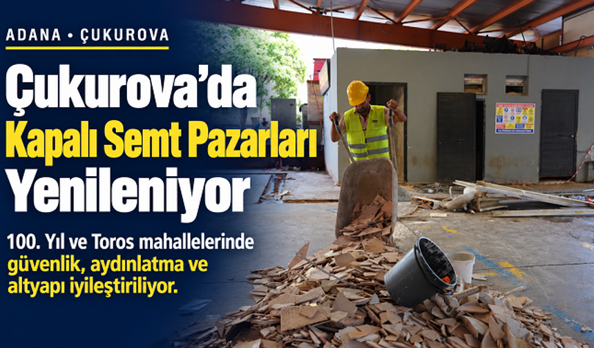 ÇUKUROVA’DA KAPALI SEMT PAZARLARI YENİLENİYOR