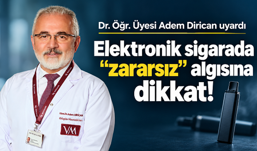 Adem Dirican’dan elektronik sigara uyarısı: Aromalı olması güvenli olduğu anlamına gelmiyor