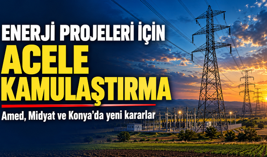 Enerji projeleri için çok sayıda ilde acele kamulaştırma kararı