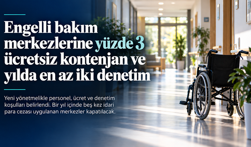 Engelli bakım merkezlerinde yeni düzenleme: Yüzde 3 ücretsiz kontenjan, yılda en az iki denetim